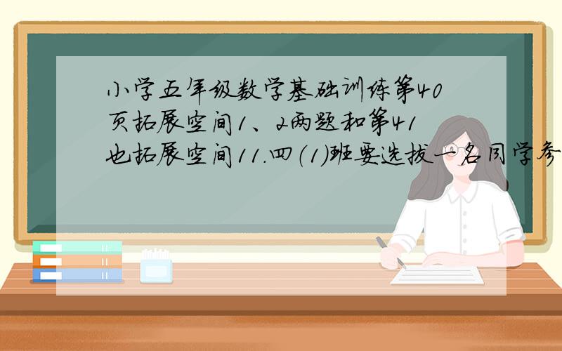 小学五年级数学基础训练第40页拓展空间1、2两题和第41也拓展空间11.四（1）班要选拔一名同学参加校运动队100米短跑比赛.在班级进行选拔时4人的成绩公布如下：姓名：（张明）、（李江）