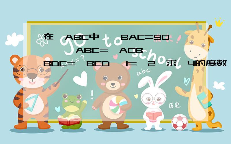 在△ABC中,∠BAC=90°,∠ABC=∠ACB ,∠BDC=∠BCD ∠1=∠2,求∠4的度数∠BDC=∠BCD分别是里面的∠4和那个∠7+∠2