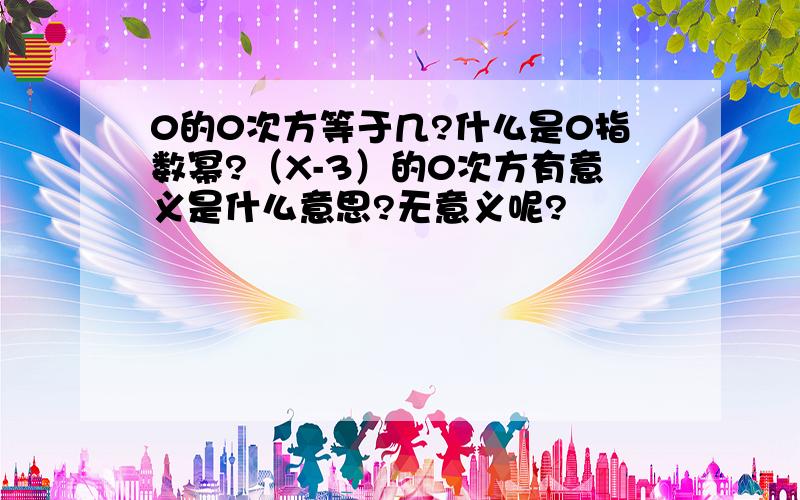 0的0次方等于几?什么是0指数幂?（X-3）的0次方有意义是什么意思?无意义呢?