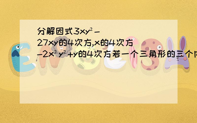 分解因式3xy²-27xy的4次方,x的4次方-2x²y²+y的4次方若一个三角形的三个内角的度数之比为1:2:3,则这个三角形外角的度数之比为,(5x+3)(2x+1)要过程