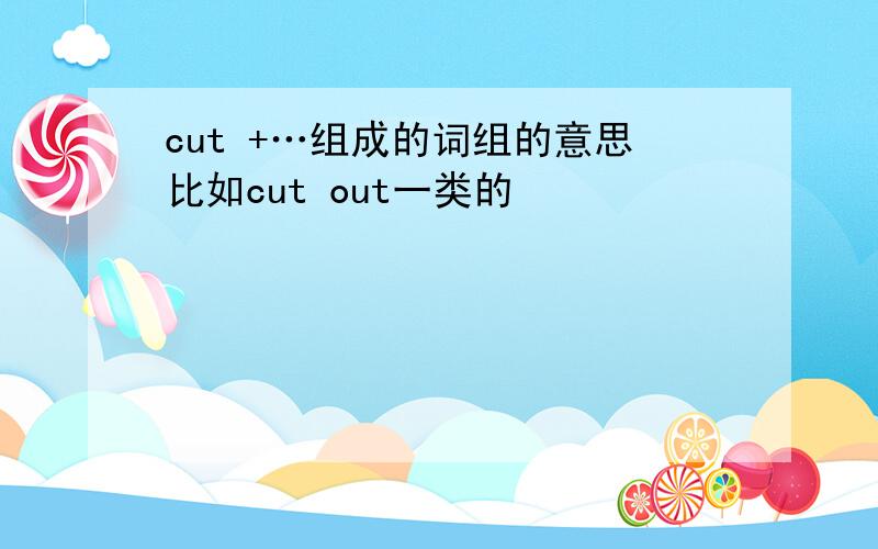 cut +…组成的词组的意思比如cut out一类的