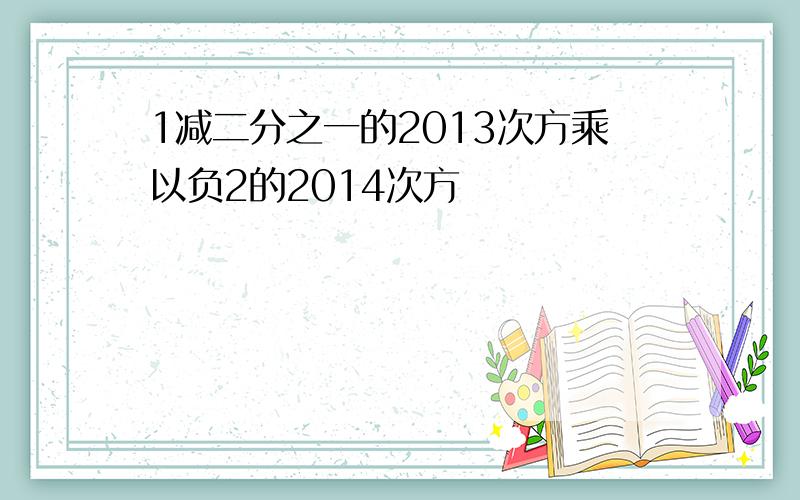 1减二分之一的2013次方乘以负2的2014次方