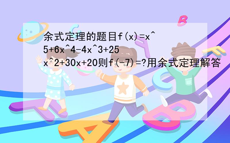 余式定理的题目f(x)=x^5+6x^4-4x^3+25x^2+30x+20则f(-7)=?用余式定理解答