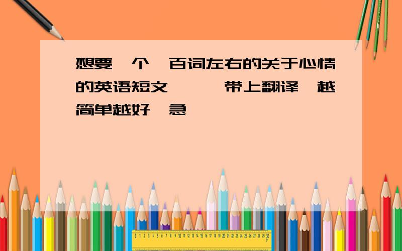 想要一个一百词左右的关于心情的英语短文、、、带上翻译,越简单越好…急