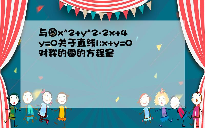 与圆x^2+y^2-2x+4y=0关于直线l:x+y=0对称的圆的方程是