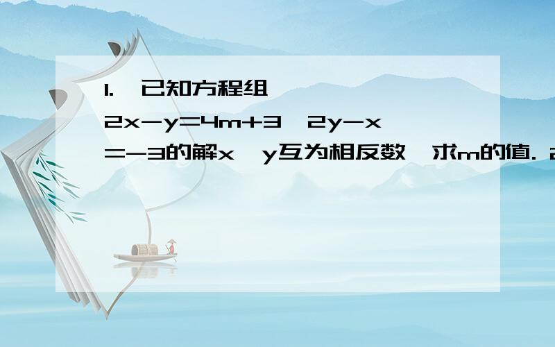 1.  已知方程组2x-y=4m+3,2y-x=-3的解x,y互为相反数,求m的值. 2.  已知关于x,y的方程组x+y=5m,x-y=9m的解是方程2x-3y=9的一个解,求m的值.3.   甲,乙两人同解方程组Ax+By=2,Cx-3y=-2,甲正确解