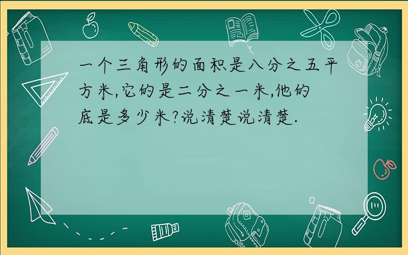 一个三角形的面积是八分之五平方米,它的是二分之一米,他的底是多少米?说清楚说清楚.