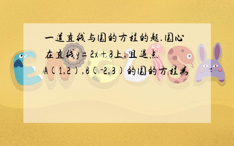 一道直线与圆的方程的题.圆心在直线y=2x+3上,且过点A(1,2),B(-2,3)的圆的方程为