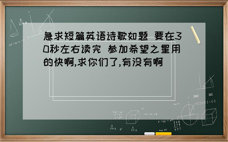 急求短篇英语诗歌如题 要在30秒左右读完 参加希望之星用的快啊,求你们了,有没有啊