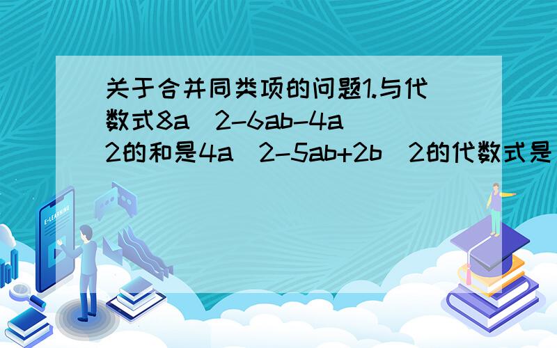 关于合并同类项的问题1.与代数式8a^2-6ab-4a^2的和是4a^2-5ab+2b^2的代数式是( )2.a^2-3ab+b^2=a^2-c^2-( )3.(a+b-c-d)(a-b+c-d)=[(a-b)+( )][(a-b)-(?)]4.化简求值:y-{y-2x+[5x-3(y+2x)+6y]} 其中x=-1/3 y=1/85.当m小于3,大于或等