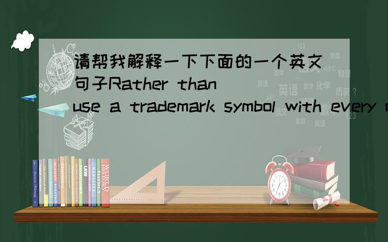 请帮我解释一下下面的一个英文句子Rather than use a trademark symbol with every occurrence of a trademarked name,we use the names only in an editorial fashion and to the benefit of the trademark owner,with no intention of infringement o