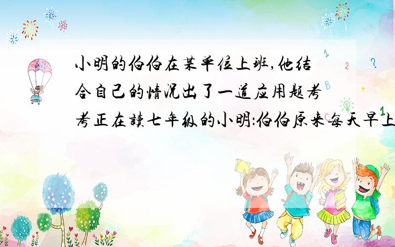 小明的伯伯在某单位上班,他结合自己的情况出了一道应用题考考正在读七年级的小明：伯伯原来每天早上乘公交车上班,先从家里出发步行到达公交车站,这段路程为上班总路程的1/42,然后乘