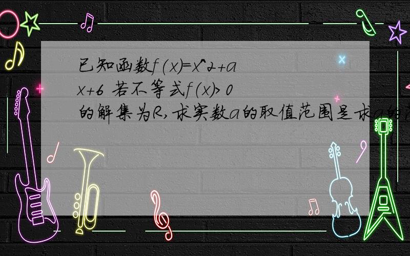 已知函数f(x)=x^2+ax+6 若不等式f（x）>0的解集为R,求实数a的取值范围是求a的范围哦解集是∅，不好意思打错了