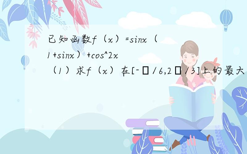 已知函数f（x）=sinx（1+sinx）+cos^2x（1）求f（x）在[-π/6,2π/3]上的最大值和最小值,速求再加20