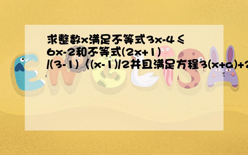 求整数x满足不等式3x-4≤6x-2和不等式(2x+1)/(3-1)〈(x-1)/2并且满足方程3(x+a)+2-5a=0,求式5a的2次方..求整数x满足不等式3x-4≤6x-2和不等式(2x+1)/(3-1)〈(x-1)/2并且满足方程3(x+a)+2-5a=0,求式5a的2次方-6a+3的