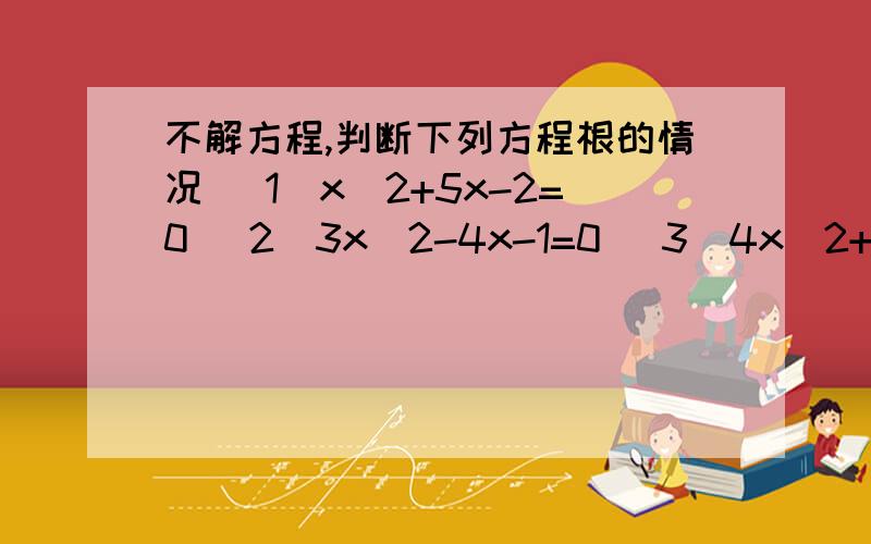 不解方程,判断下列方程根的情况 （1）x^2+5x-2=0 (2)3x^2-4x-1=0 (3)4x^2+12x+9=0 (4)2x^2+(√2)x+3=0