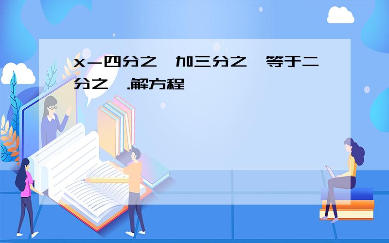 X－四分之一加三分之一等于二分之一.解方程,