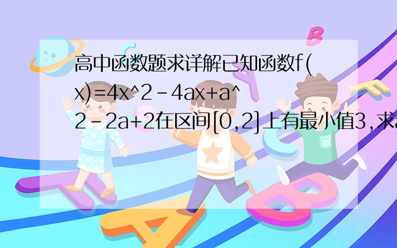 高中函数题求详解已知函数f(x)=4x^2-4ax+a^2-2a+2在区间[0,2]上有最小值3,求a的值.应该分三种情况讨论 1l那个解我也算出来过却不对