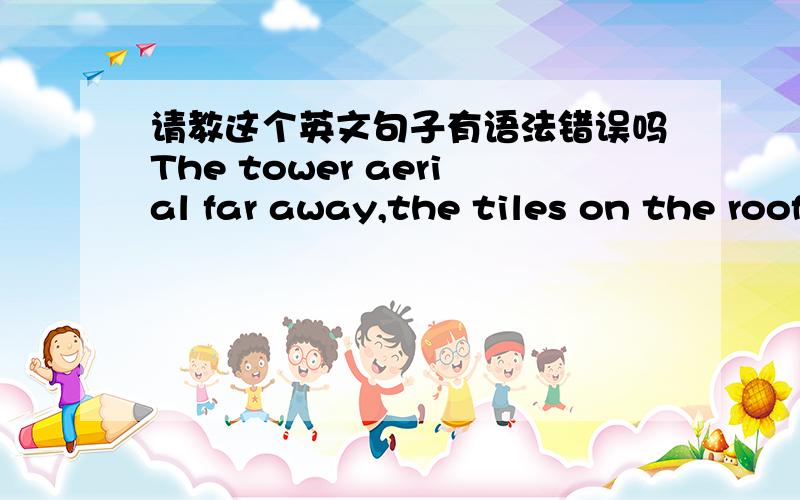 请教这个英文句子有语法错误吗The tower aerial far away,the tiles on the roofs,the marble sculpture on the grass and even the tan wooden house whose wood texture could be distinctly observed.