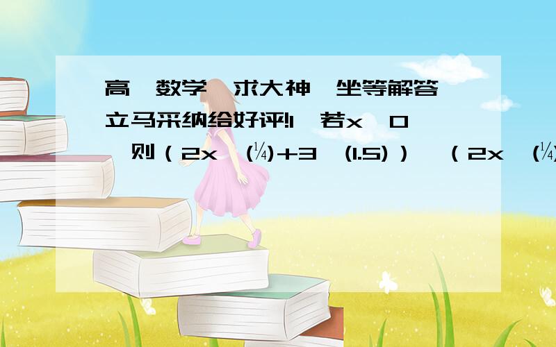 高一数学,求大神,坐等解答,立马采纳给好评!1、若x＞0,则（2x^(¼)+3^(1.5)）*（2x^(¼)-3^(1.5)）-4x^(-½)*（x-x½）=?2、函数f（x）对一切实数x,y均有f（x+y）-f（y）=（x+2y+1）x成立,且f（1）=