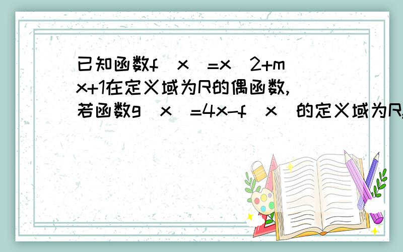 已知函数f(x）=x^2+mx+1在定义域为R的偶函数,若函数g(x)=4x-f(x)的定义域为R,则g(x)的值域为在线等……求过程!