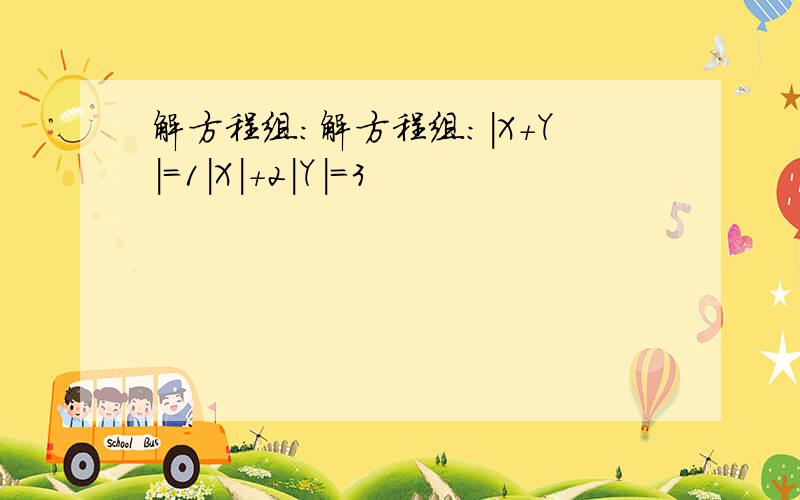 解方程组：解方程组：｜X+Y｜=1｜X｜+2｜Y｜=3