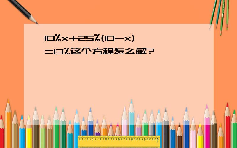 10%x+25%(10-x)=13%这个方程怎么解?