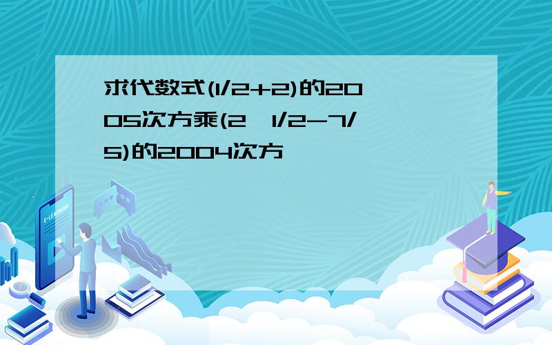 求代数式(1/2+2)的2005次方乘(2×1/2-7/5)的2004次方