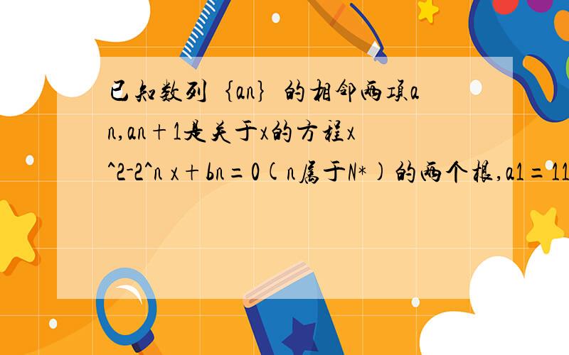 已知数列｛an｝的相邻两项an,an+1是关于x的方程x^2-2^n x+bn=0(n属于N*)的两个根,a1=11) 求证：数列｛an-1/3*2^n｝是等比数列2）设Sn是数列｛an｝的前n项和,求Sn