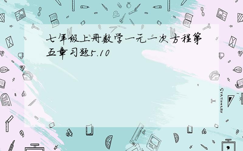 七年级上册数学一元一次方程第五章习题5.10