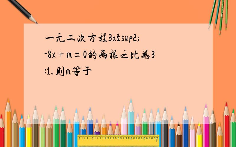 一元二次方程3x²-8x+m=0的两根之比为3:1,则m等于