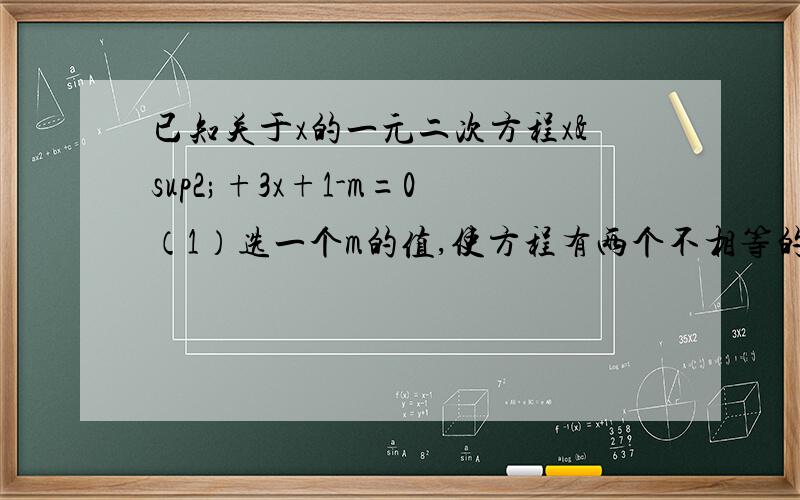 已知关于x的一元二次方程x²+3x+1-m=0（1）选一个m的值,使方程有两个不相等的实数根,说明它的正确性?（2）设x1,x2是（1）中所得的两个根,x1,x2的值为?