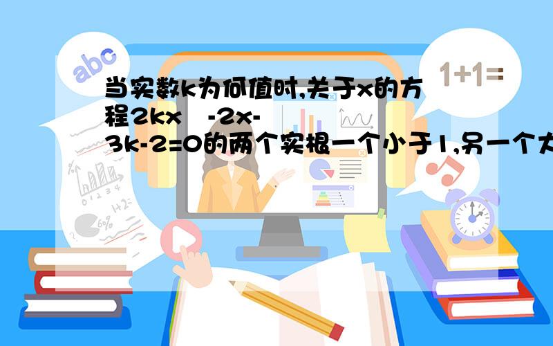 当实数k为何值时,关于x的方程2kx²-2x-3k-2=0的两个实根一个小于1,另一个大于1.