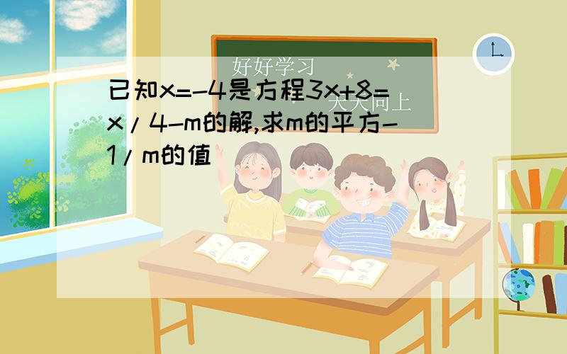 已知x=-4是方程3x+8=x/4-m的解,求m的平方-1/m的值