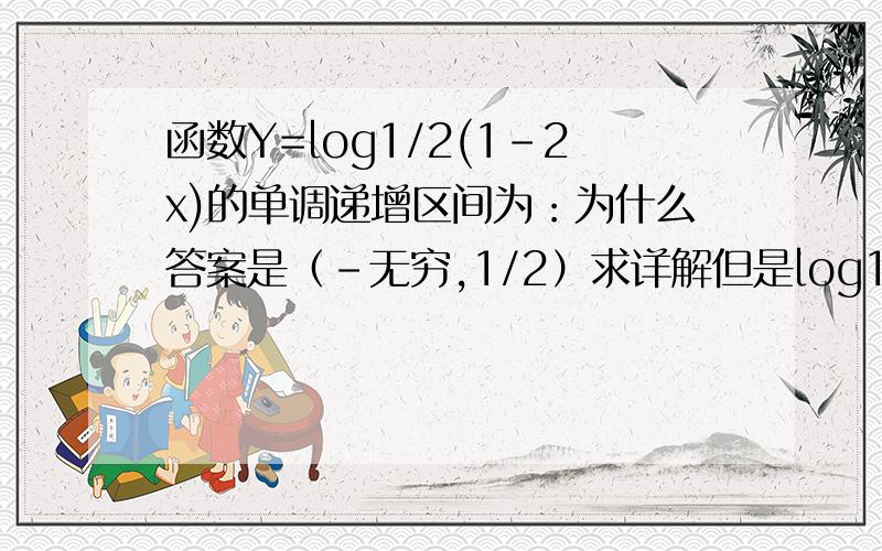 函数Y=log1/2(1-2x)的单调递增区间为：为什么答案是（-无穷,1/2）求详解但是log1/2(1-2x)中a值为1/2小于1,是减函数，为什么该函数会有单调递增区间？