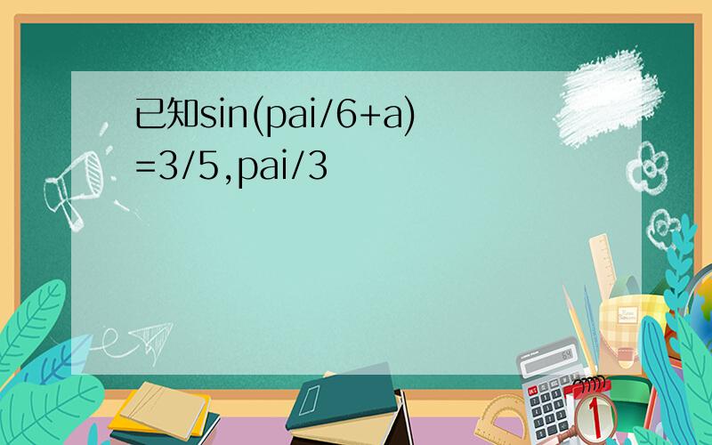 已知sin(pai/6+a)=3/5,pai/3