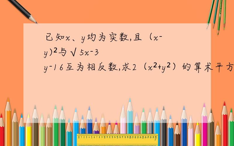 已知x、y均为实数,且（x-y)²与√5x-3y-16互为相反数,求2（x²+y²）的算术平方根.