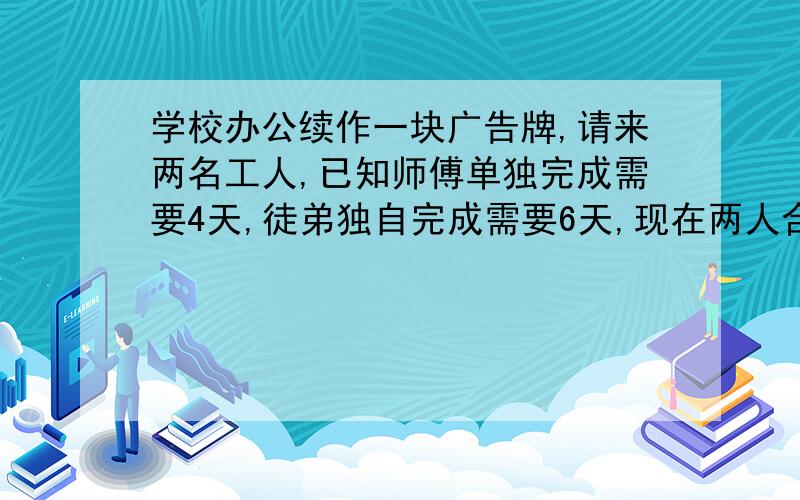 学校办公续作一块广告牌,请来两名工人,已知师傅单独完成需要4天,徒弟独自完成需要6天,现在两人合作完成后共得到报酬450元,如果按各人完成的工作量计算报酬,那么应该如何分配?如果可以