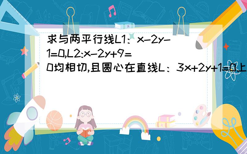 求与两平行线L1：x-2y-1=0,L2:x-2y+9=0均相切,且圆心在直线L：3x+2y+1=0上的圆的方程.