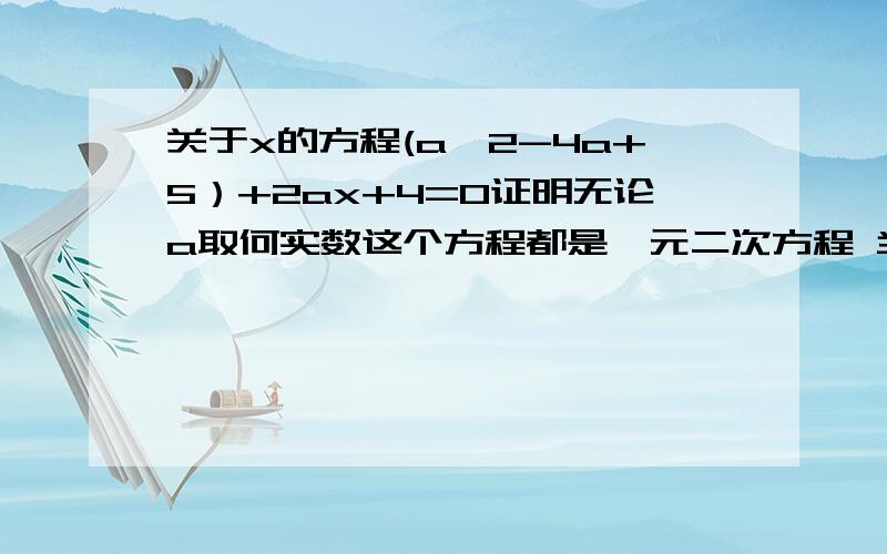 关于x的方程(a^2-4a+5）+2ax+4=0证明无论a取何实数这个方程都是一元二次方程 当a=2时,解这个方程