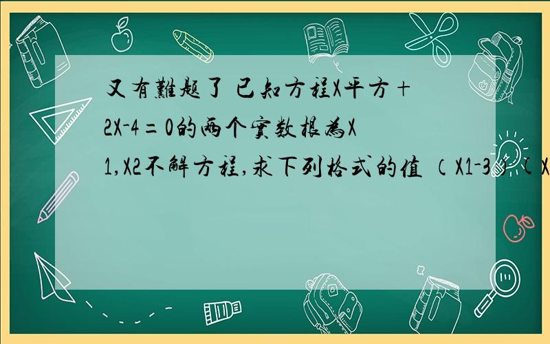 又有难题了 已知方程X平方+2X-4=0的两个实数根为X1,X2不解方程,求下列格式的值 （X1-3）(X2-3)X1分之X2+X2分之X1