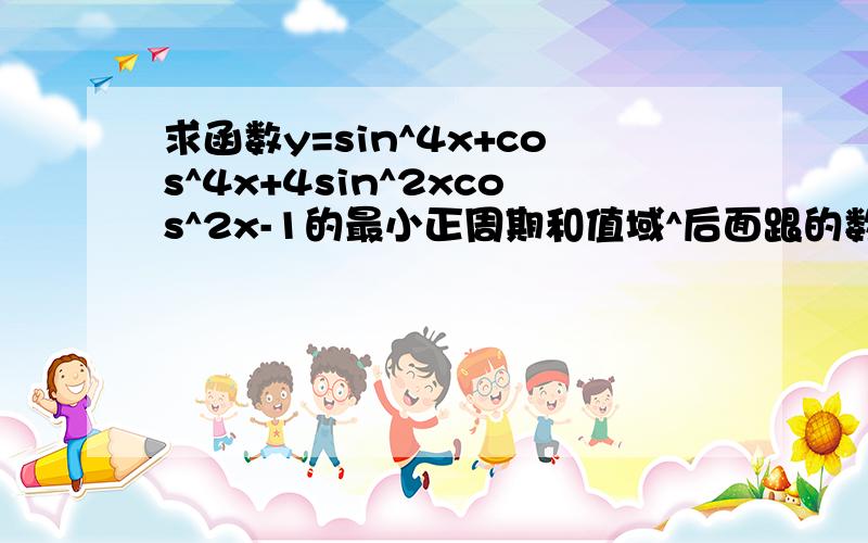 求函数y=sin^4x+cos^4x+4sin^2xcos^2x-1的最小正周期和值域^后面跟的数是平方的次项.有详细解题思路的加分