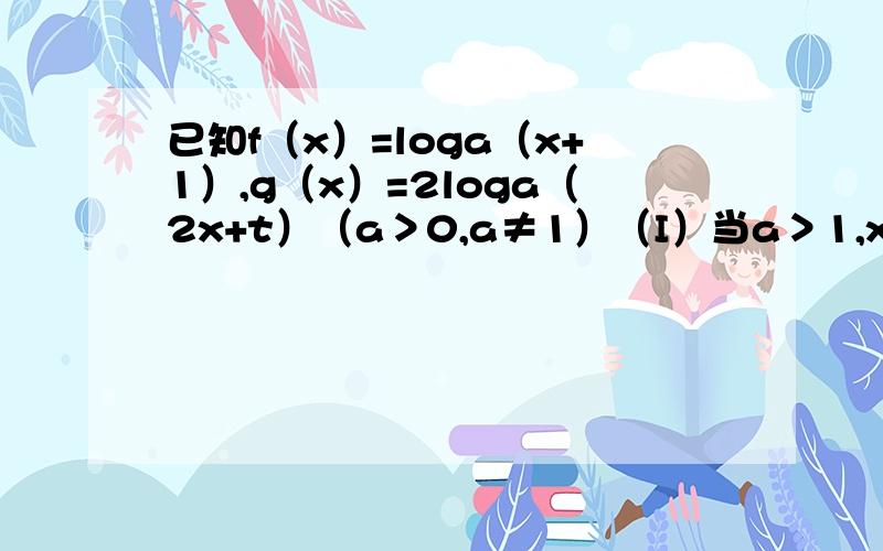 已知f（x）=loga（x+1）,g（x）=2loga（2x+t）（a＞0,a≠1）（I）当a＞1,x∈[0,1）,t∈[4,6）时,F（x）=g（x）一f（x）有最小值4,求a的最小值；（II）当0＜a＜1,x∈[0,1）时,f（x）≥g（x）恒成立,求实数t