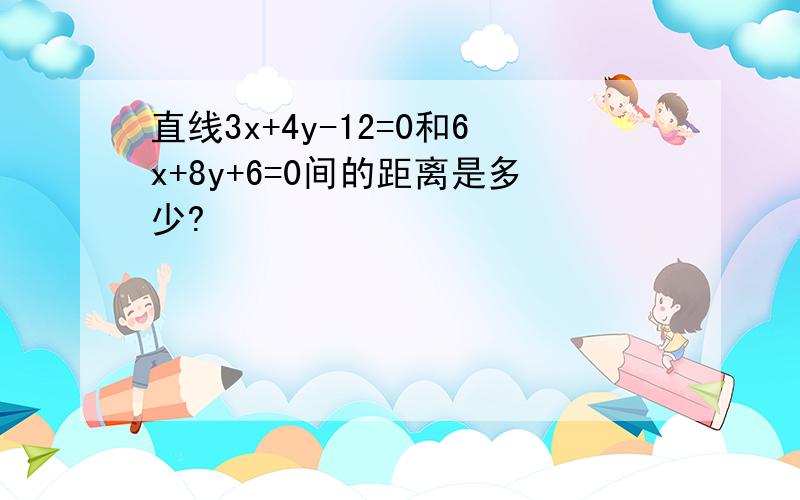 直线3x+4y-12=0和6x+8y+6=0间的距离是多少?