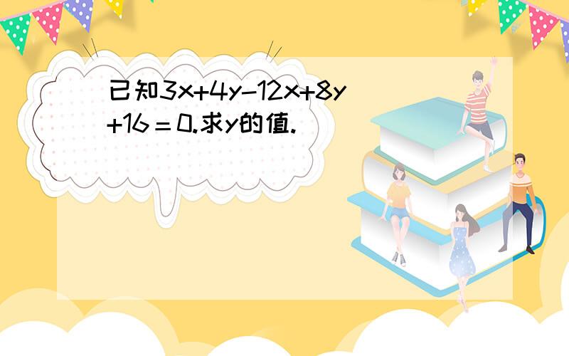 已知3x+4y-12x+8y+16＝0.求y的值.