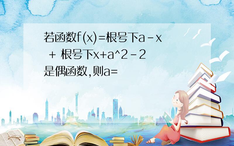 若函数f(x)=根号下a-x + 根号下x+a^2-2 是偶函数,则a=