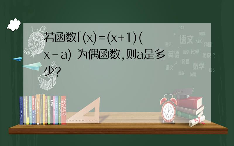 若函数f(x)=(x+1)(x-a) 为偶函数,则a是多少?