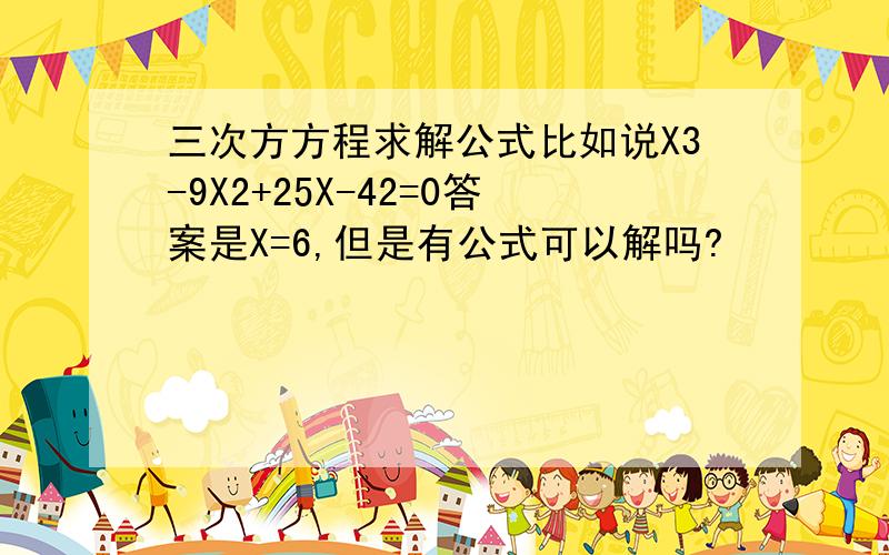 三次方方程求解公式比如说X3-9X2+25X-42=0答案是X=6,但是有公式可以解吗?