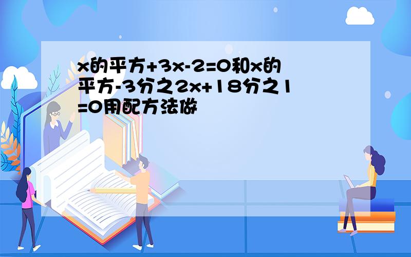 x的平方+3x-2=0和x的平方-3分之2x+18分之1=0用配方法做