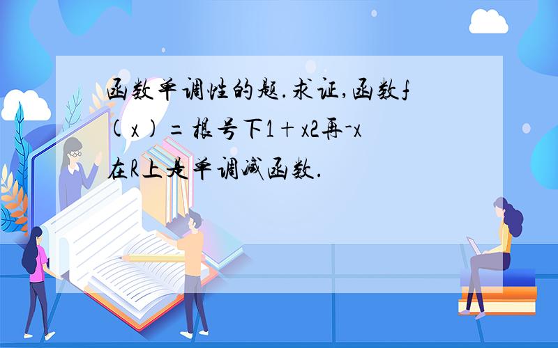 函数单调性的题.求证,函数f(x)=根号下1+x2再-x在R上是单调减函数.